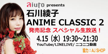 2020.4.15（水）aiuto presents「石川綾子 ANIME CLASSIC 2 発売記念スペシャル生配信」